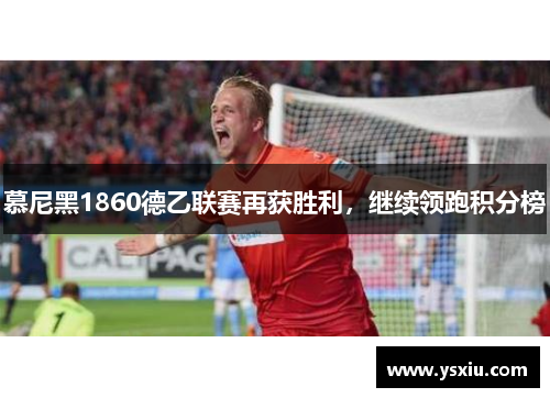 慕尼黑1860德乙联赛再获胜利，继续领跑积分榜