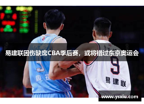 易建联因伤缺席CBA季后赛，或将错过东京奥运会