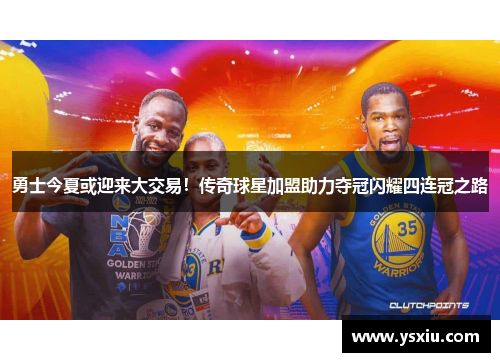 勇士今夏或迎来大交易！传奇球星加盟助力夺冠闪耀四连冠之路