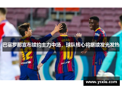 巴塞罗那宣布续约主力中场，球队核心将继续发光发热