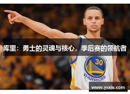 库里：勇士的灵魂与核心，季后赛的领航者