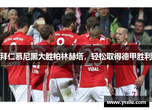 拜仁慕尼黑大胜柏林赫塔，轻松取得德甲胜利