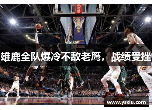 雄鹿全队爆冷不敌老鹰，战绩受挫