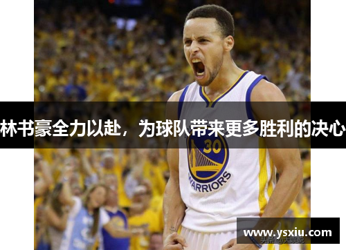 林书豪全力以赴，为球队带来更多胜利的决心