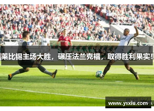 莱比锡主场大胜，碾压法兰克福，取得胜利果实！