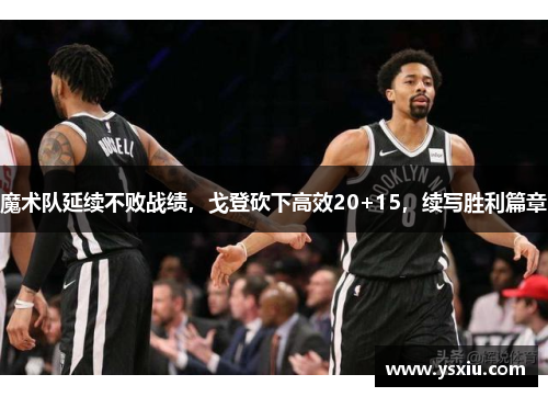 魔术队延续不败战绩，戈登砍下高效20+15，续写胜利篇章