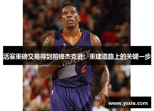 活塞重磅交易得到前锋杰克逊：重建道路上的关键一步