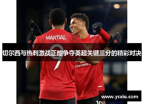 切尔西与热刺激战正酣争夺英超关键三分的精彩对决