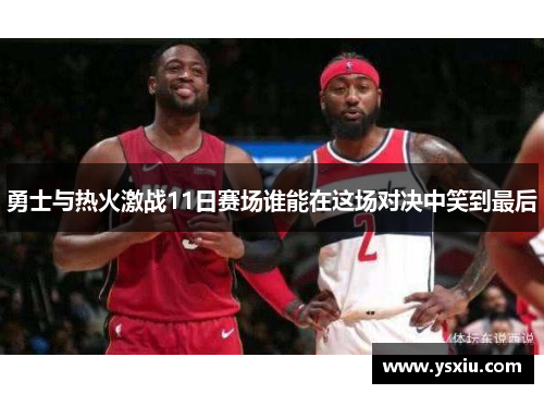 勇士与热火激战11日赛场谁能在这场对决中笑到最后
