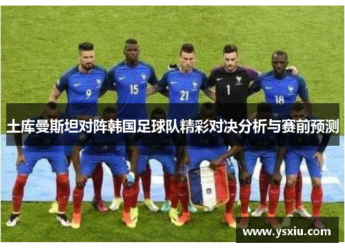 土库曼斯坦对阵韩国足球队精彩对决分析与赛前预测